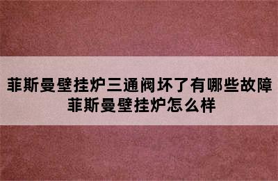 菲斯曼壁挂炉三通阀坏了有哪些故障 菲斯曼壁挂炉怎么样